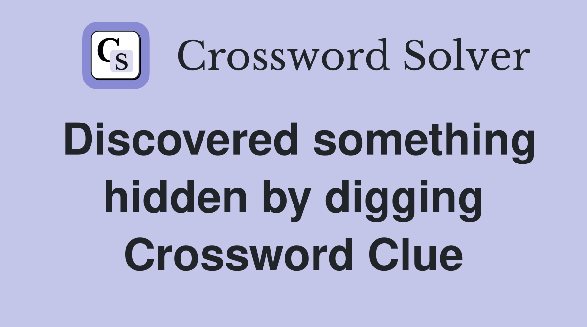 Discovered something hidden by digging Crossword Clue