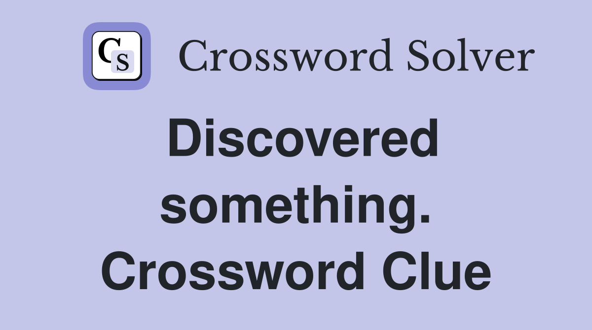 Discovered something. Crossword Clue
