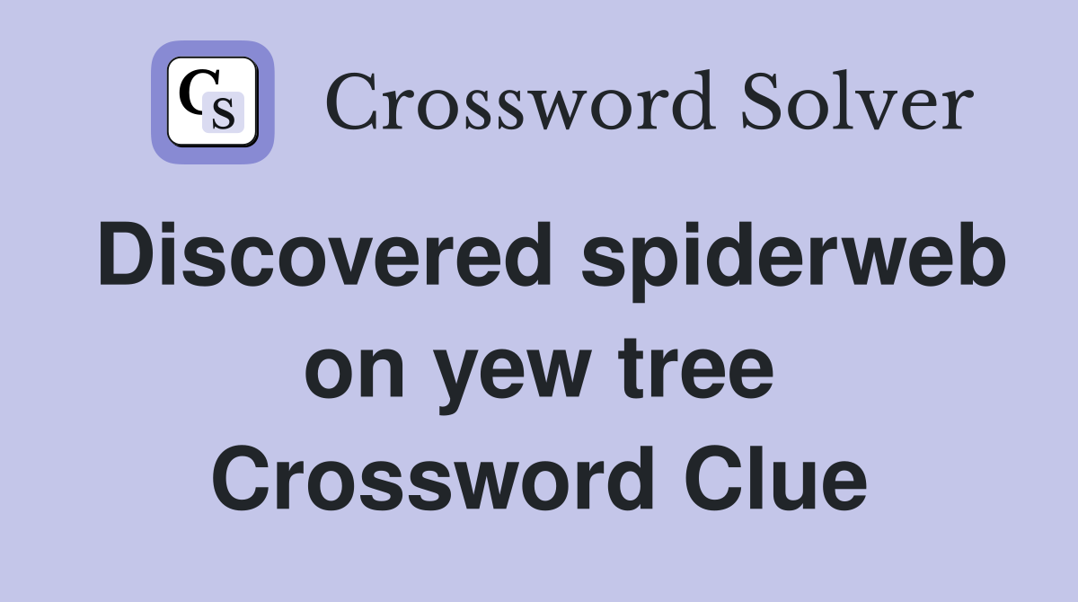 Discovered spiderweb on yew tree Crossword Clue