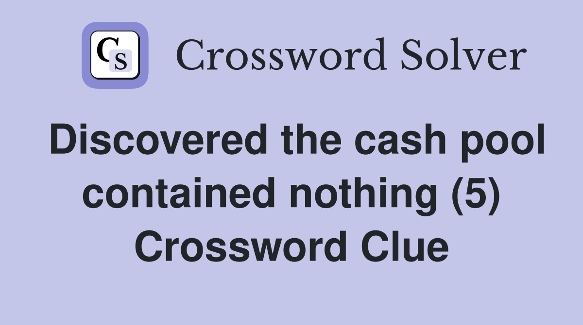 Discovered the cash pool contained nothing (5) Crossword Clue
