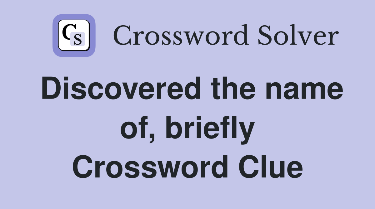 Discovered the name of, briefly Crossword Clue