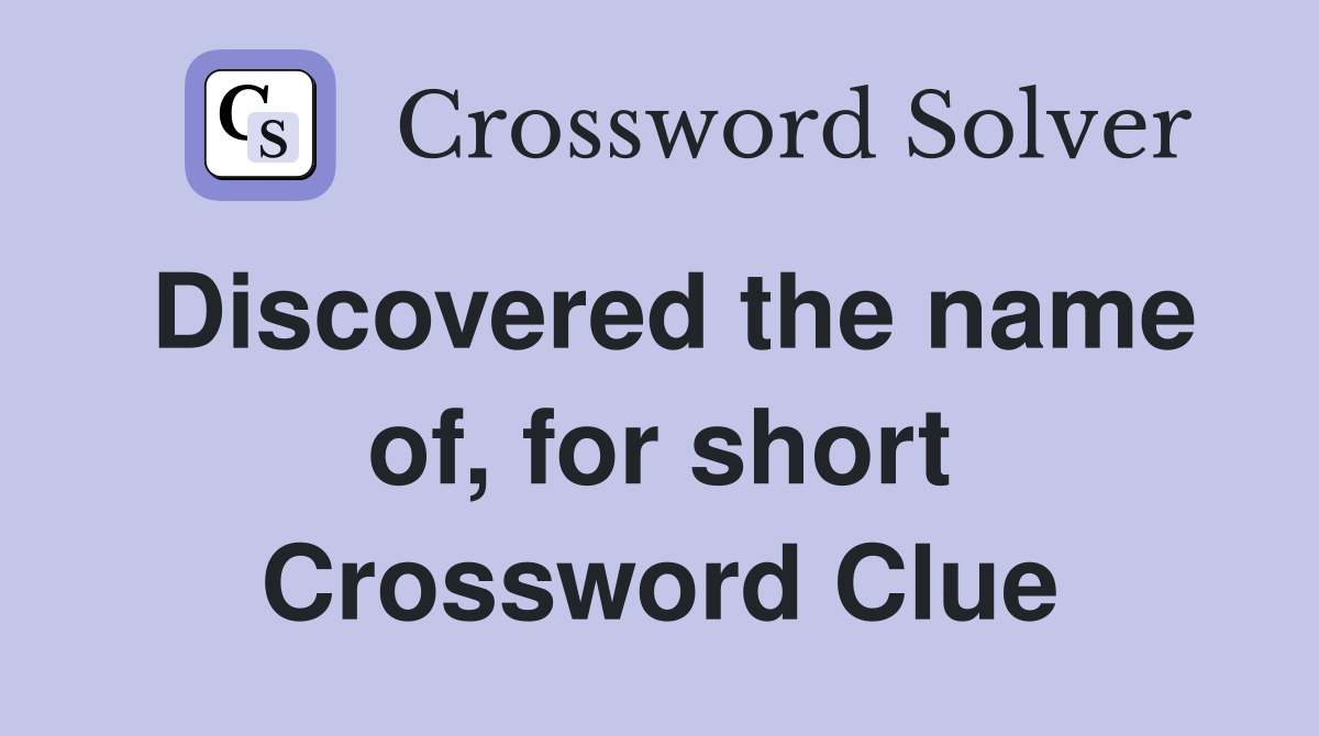 Discovered the name of, for short Crossword Clue
