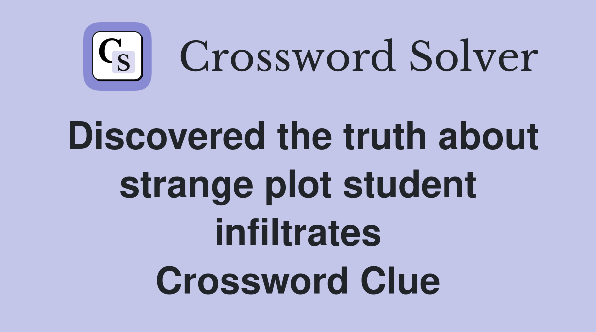 Discovered the truth about strange plot student infiltrates Crossword Clue