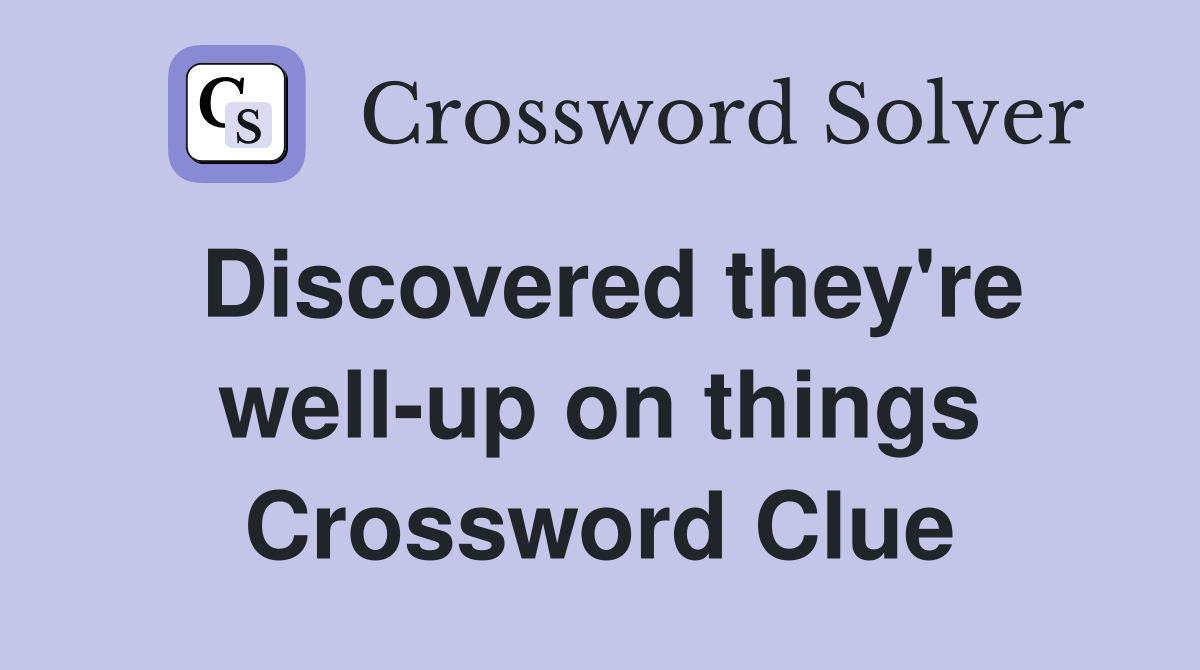 Discovered they're well-up on things Crossword Clue
