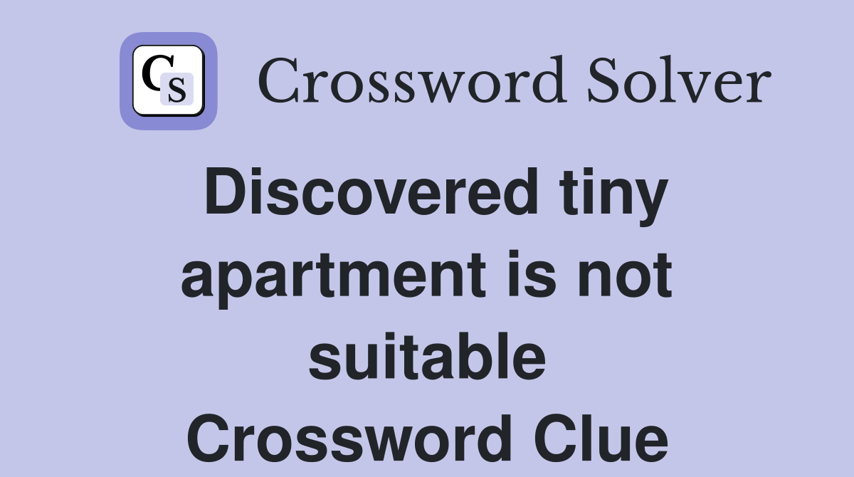 Discovered tiny apartment is not suitable Crossword Clue