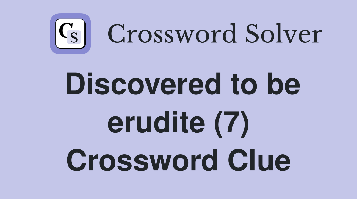 Discovered to be erudite (7) Crossword Clue