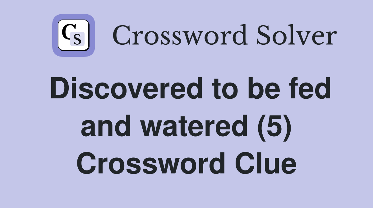 Discovered to be fed and watered (5) Crossword Clue