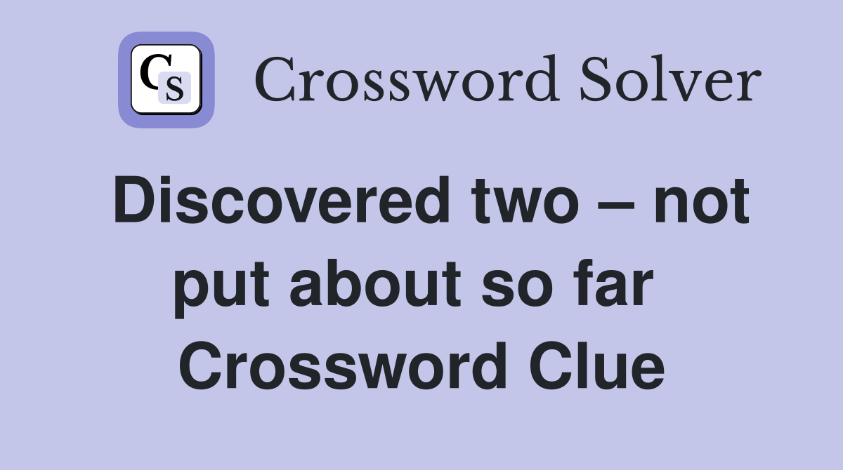 Discovered two – not put about so far  Crossword Clue
