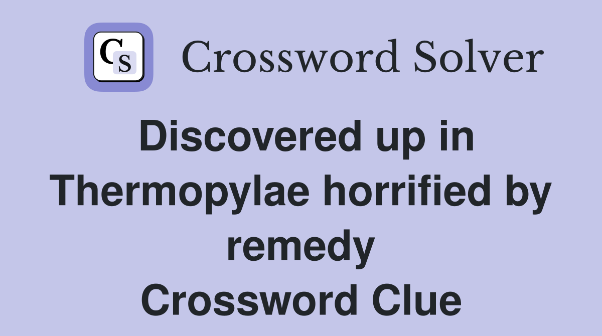 Discovered up in Thermopylae horrified by remedy Crossword Clue