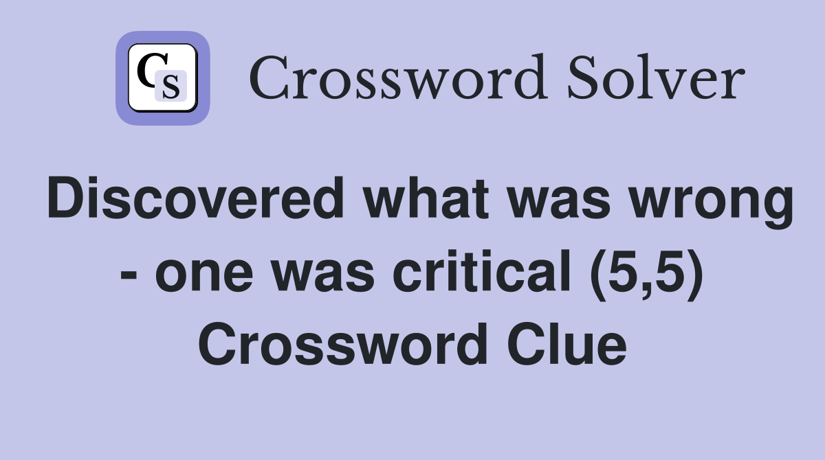 Discovered what was wrong - one was critical (5,5) Crossword Clue
