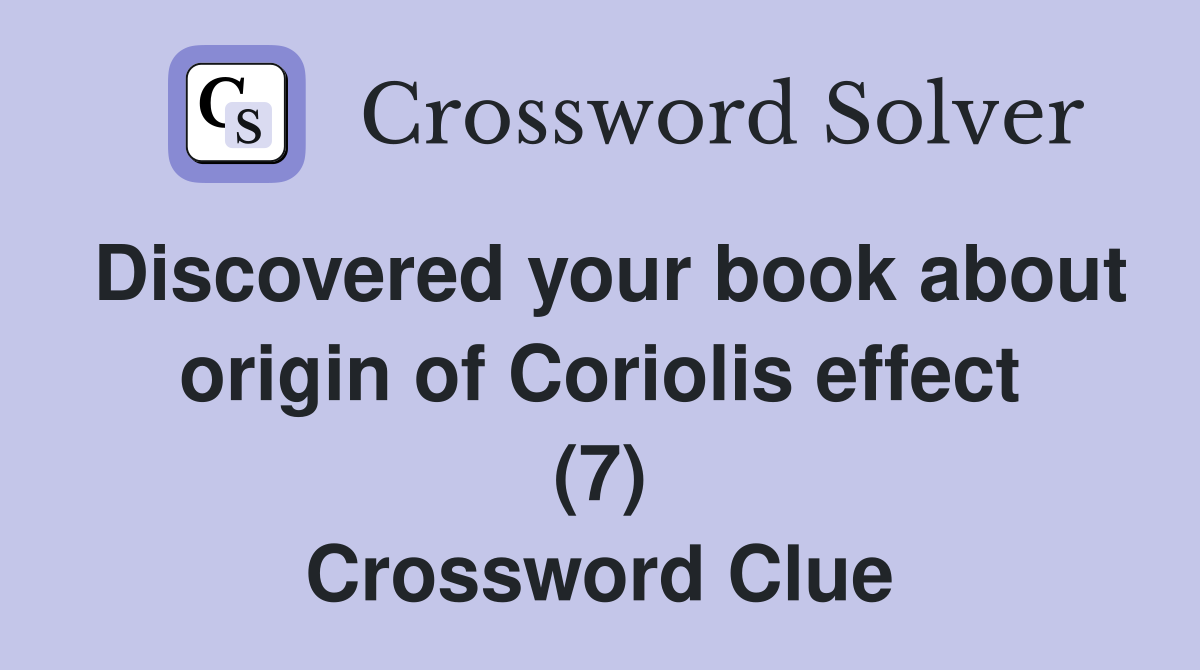 Discovered your book about origin of Coriolis effect (7) Crossword Clue