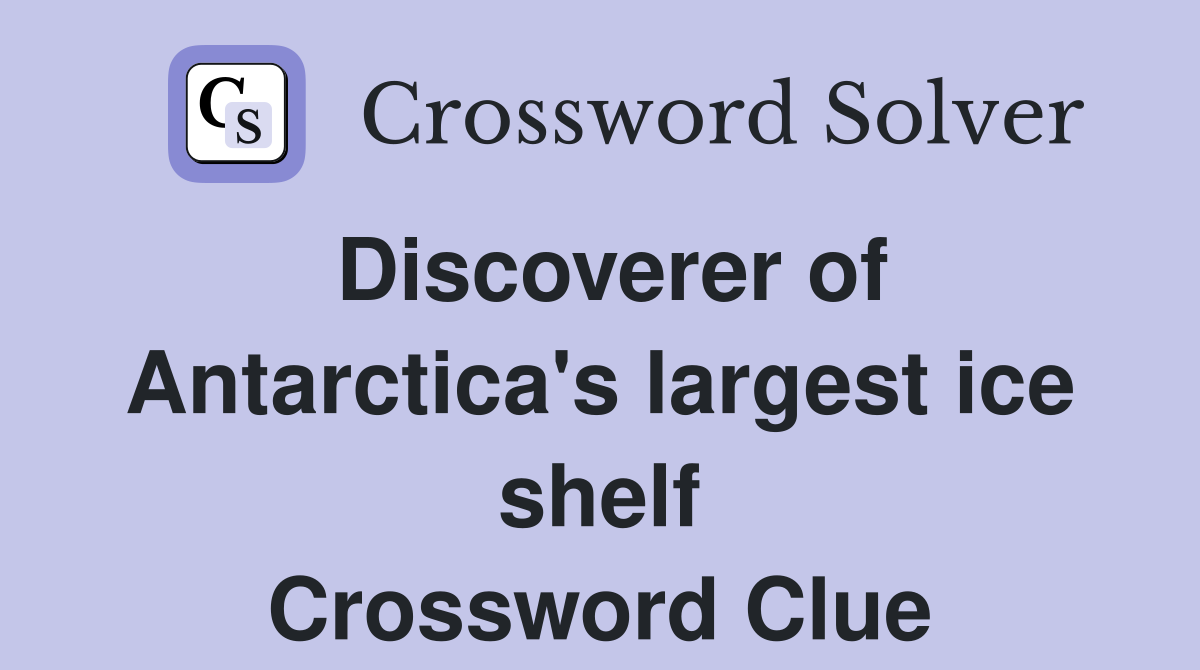 Discoverer of Antarctica's largest ice shelf Crossword Clue