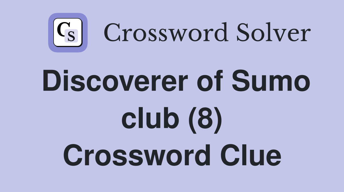 Discoverer of Sumo club (8) Crossword Clue