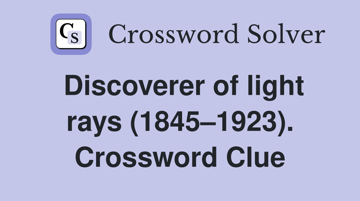 Discoverer of light rays (1845–1923). Crossword Clue