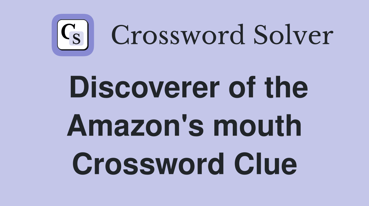Discoverer of the Amazon's mouth Crossword Clue