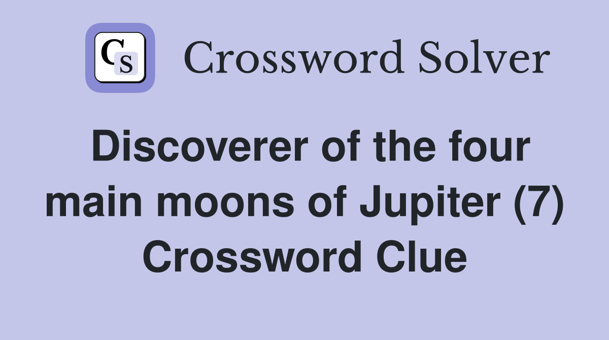 Discoverer of the four main moons of Jupiter (7) Crossword Clue