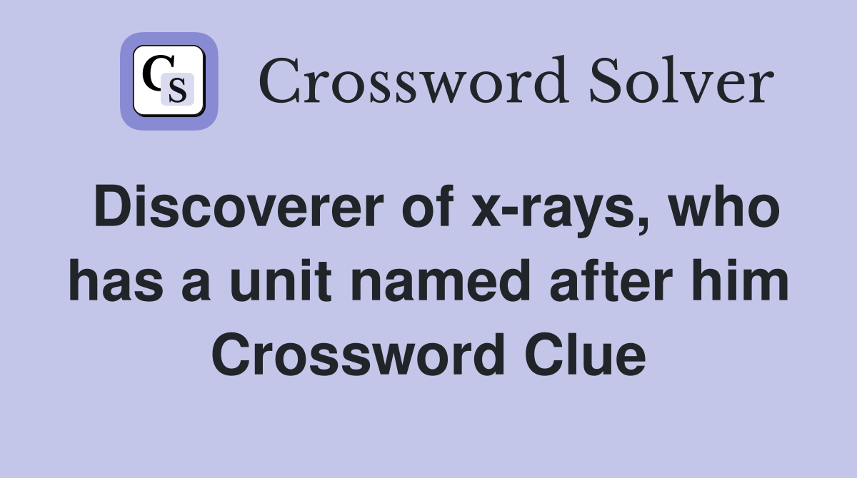Discoverer of x-rays, who has a unit named after him Crossword Clue