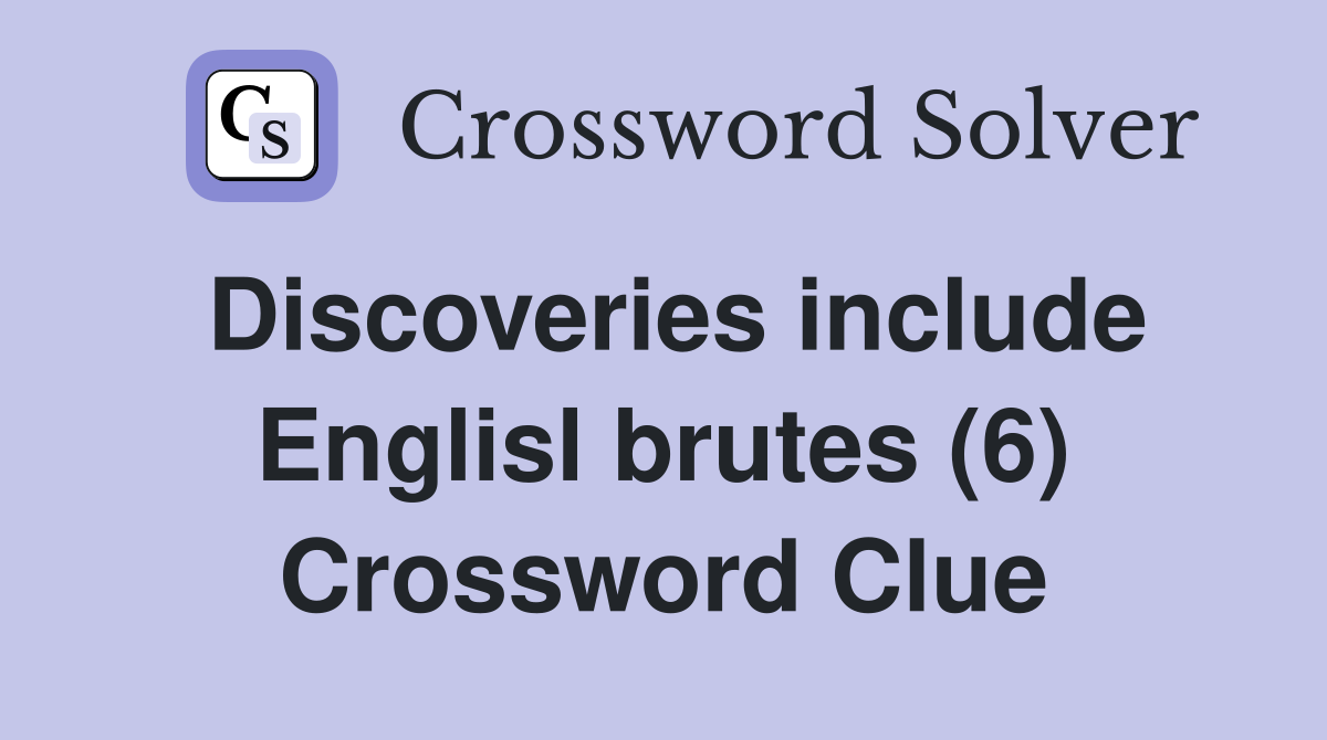 Discoveries include Englisl brutes (6) Crossword Clue