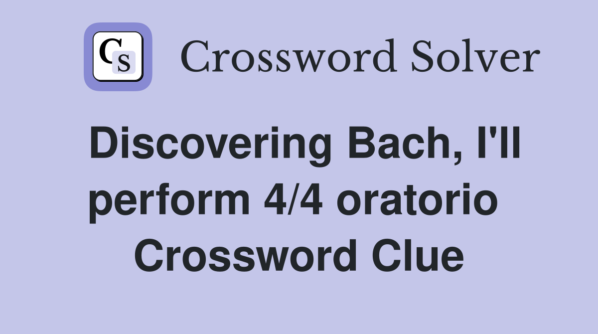 Discovering Bach, I'll perform 4/4 oratorio  Crossword Clue