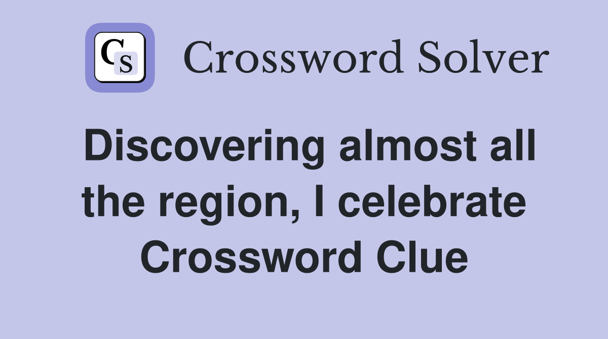 Discovering almost all the region, I celebrate Crossword Clue