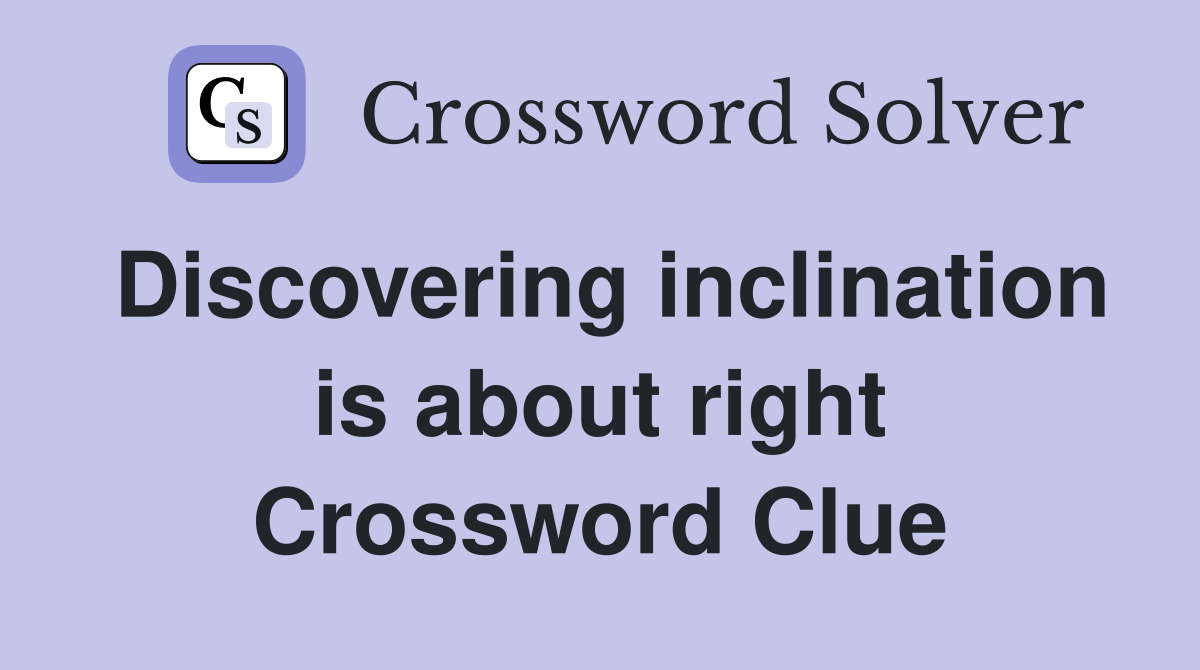 Discovering inclination is about right Crossword Clue