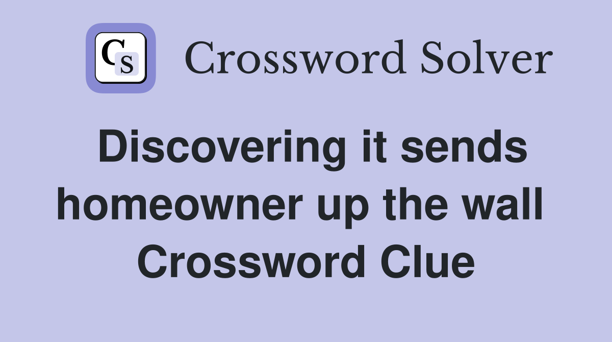 Discovering it sends homeowner up the wall  Crossword Clue