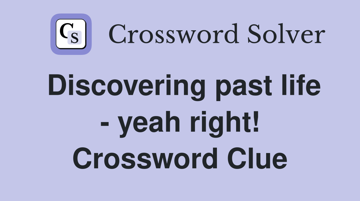 Discovering past life - yeah right! Crossword Clue