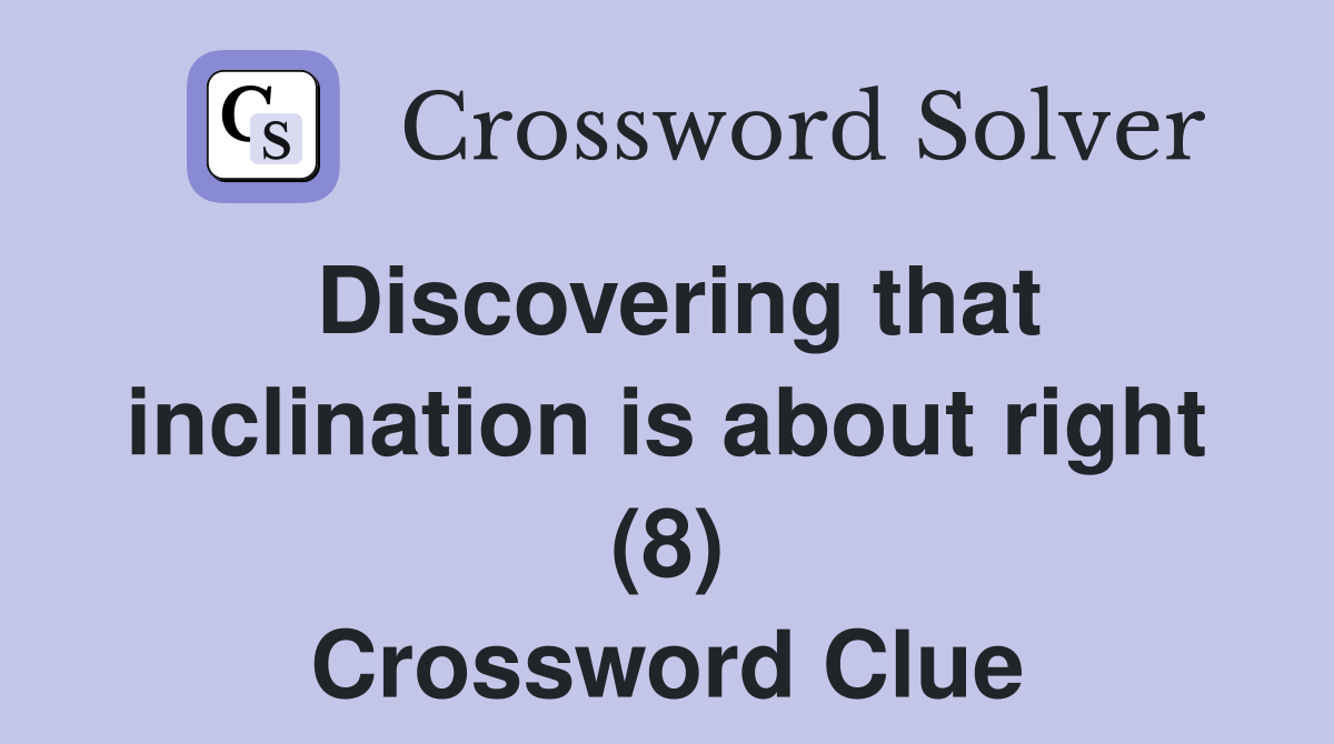 Discovering that inclination is about right (8) Crossword Clue