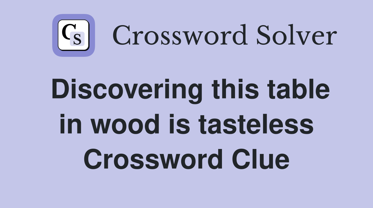 Discovering this table in wood is tasteless Crossword Clue