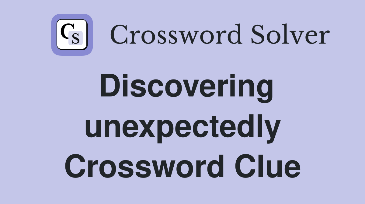 Discovering unexpectedly Crossword Clue