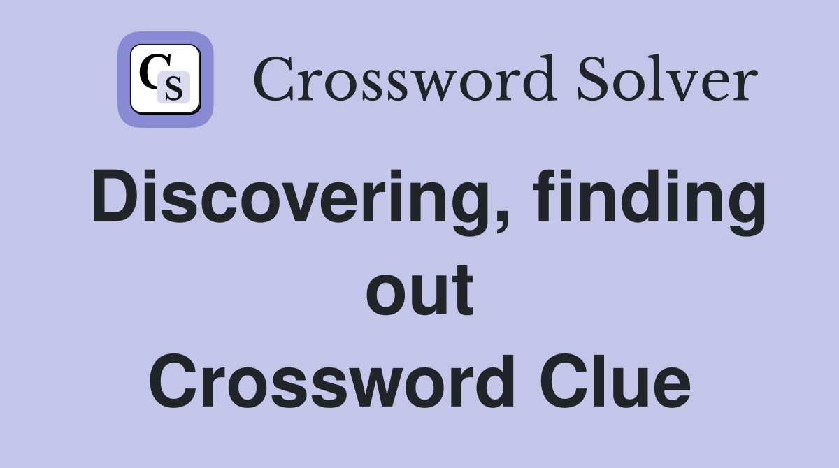 Discovering, finding out Crossword Clue