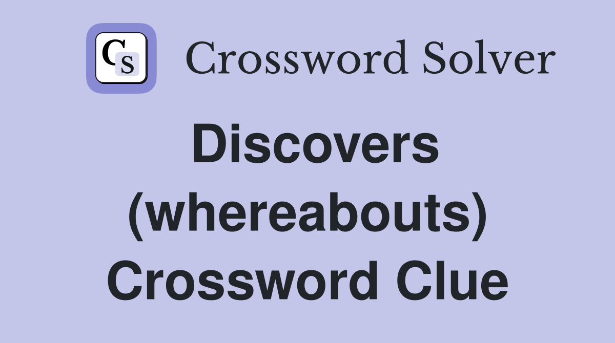 Discovers (whereabouts) Crossword Clue