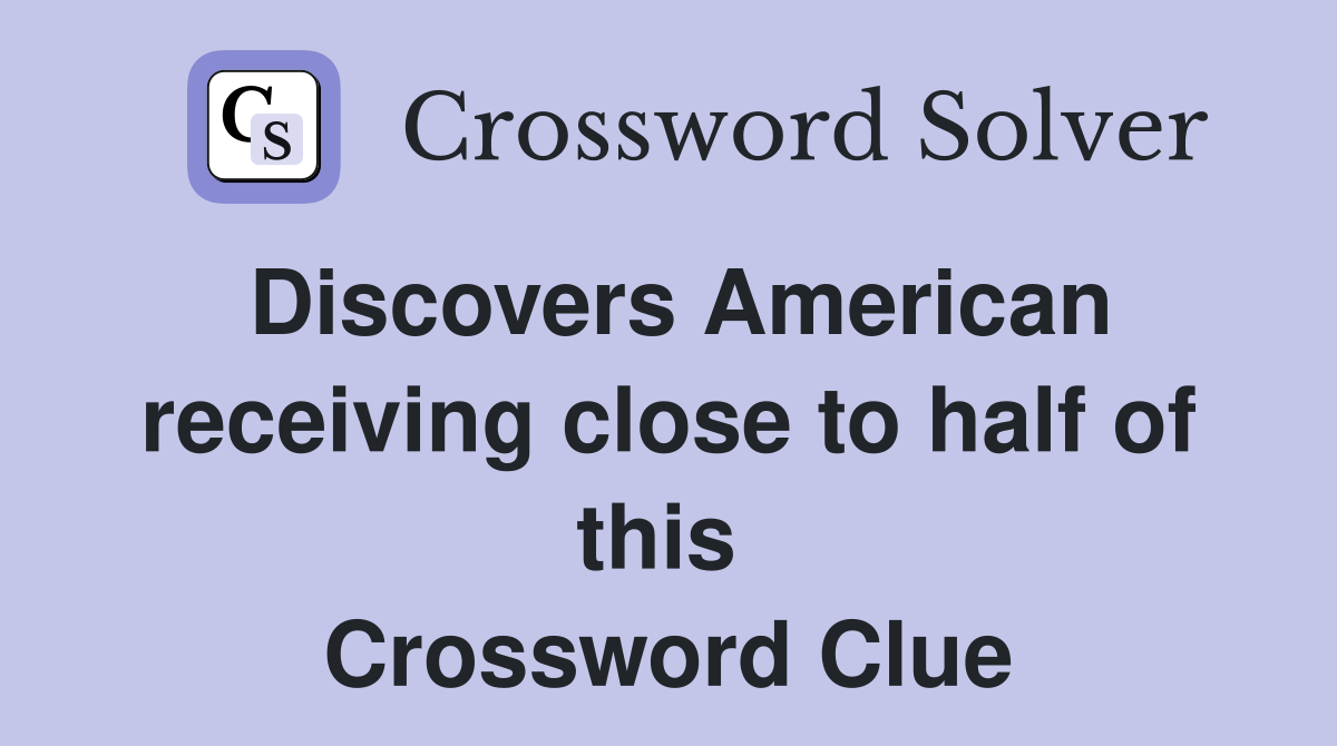 Discovers American receiving close to half of this  Crossword Clue