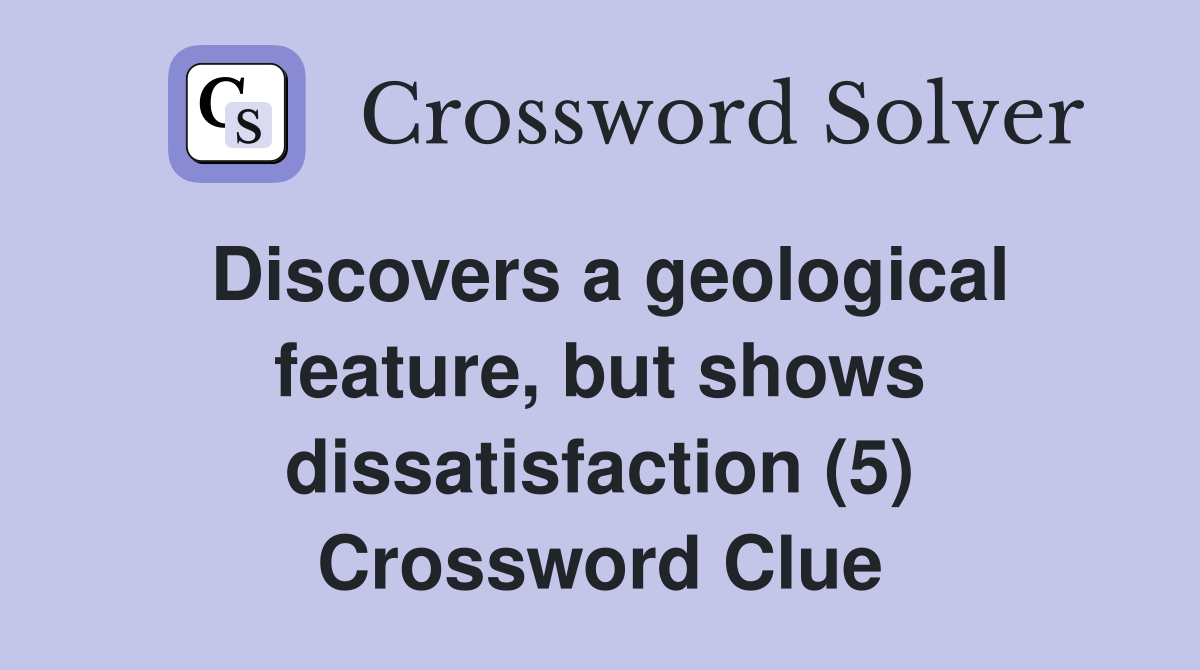 Discovers a geological feature, but shows dissatisfaction (5) Crossword Clue