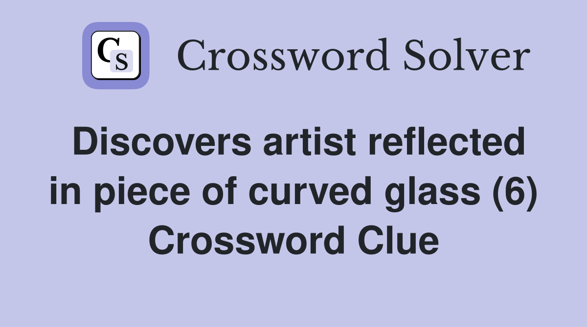 Discovers artist reflected in piece of curved glass (6) Crossword Clue