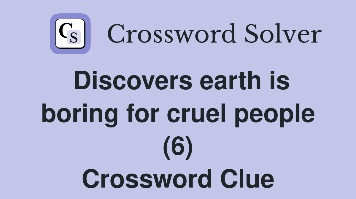Discovers earth is boring for cruel people (6) Crossword Clue