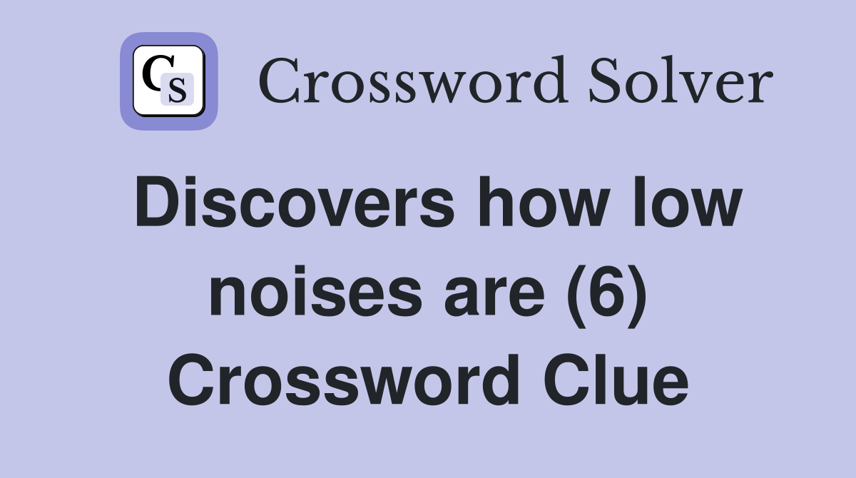Discovers how low noises are (6) Crossword Clue