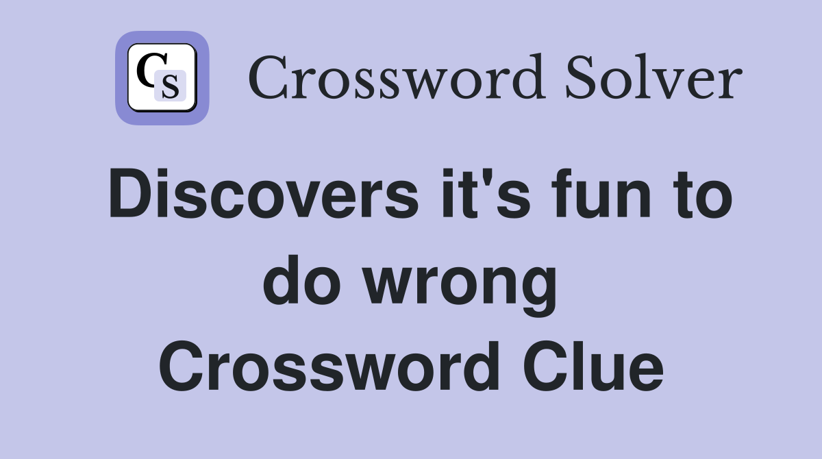 Discovers it's fun to do wrong Crossword Clue