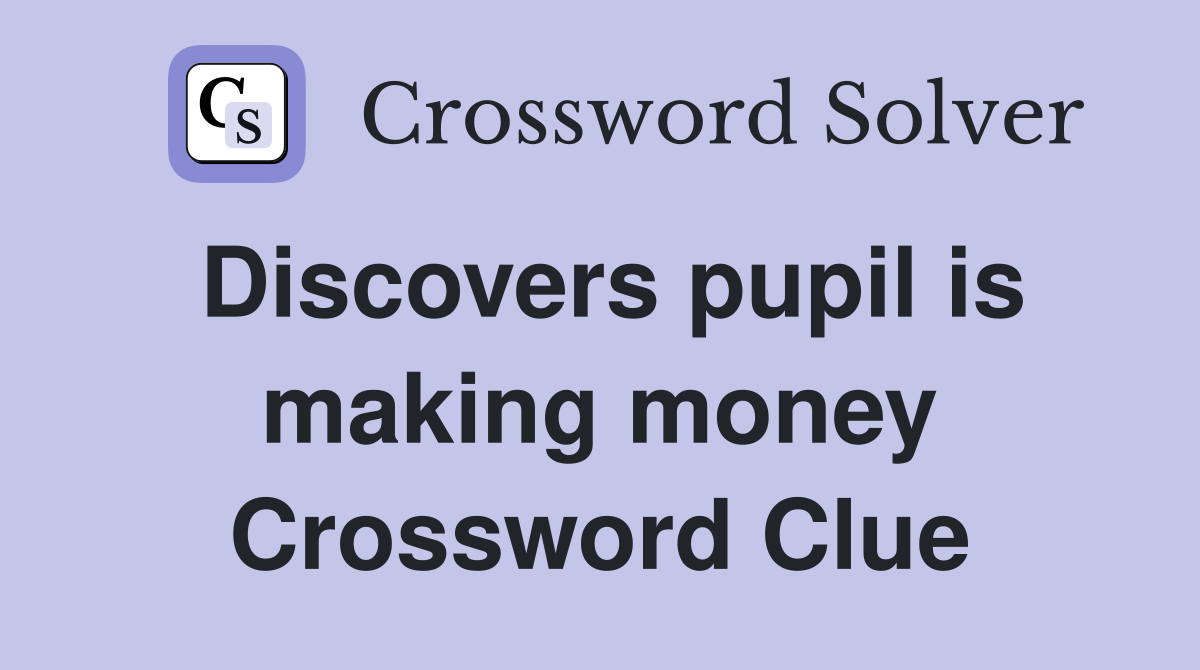 Discovers pupil is making money Crossword Clue