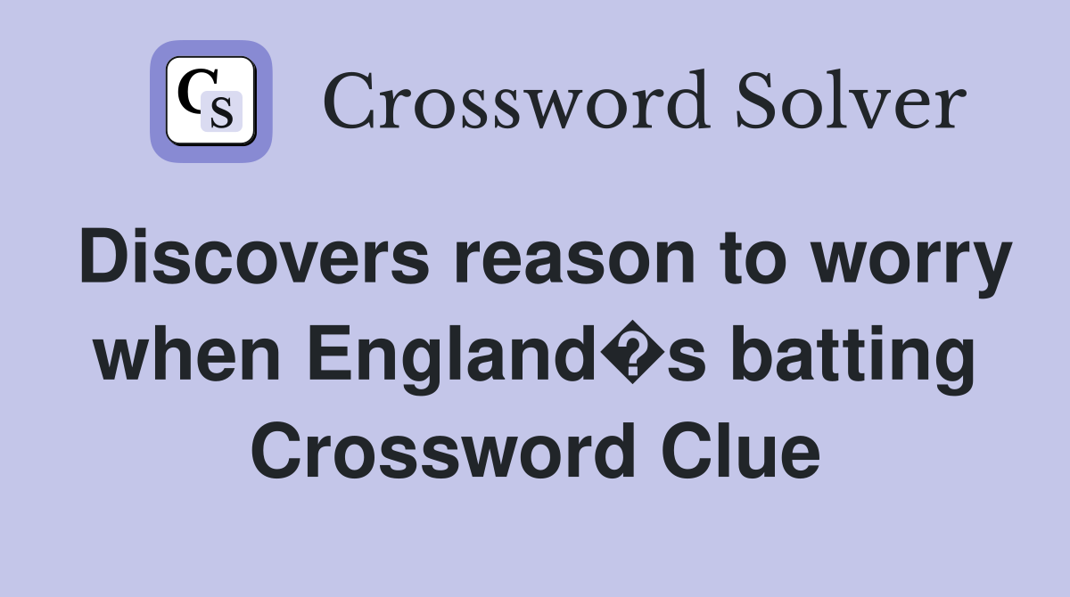 Discovers reason to worry when England�s batting Crossword Clue