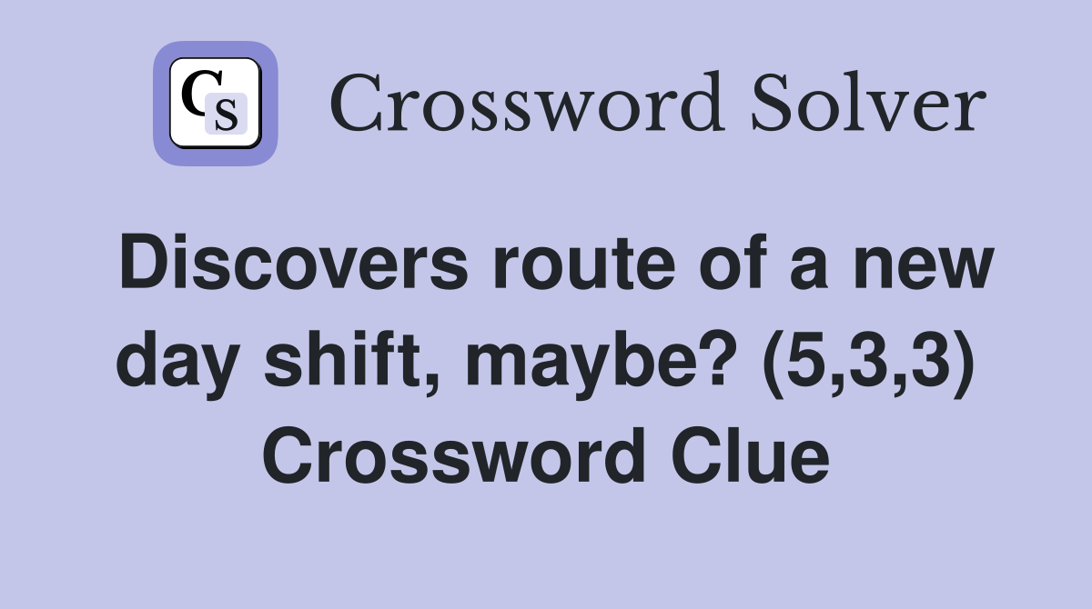 Discovers route of a new day shift, maybe? (5,3,3) Crossword Clue