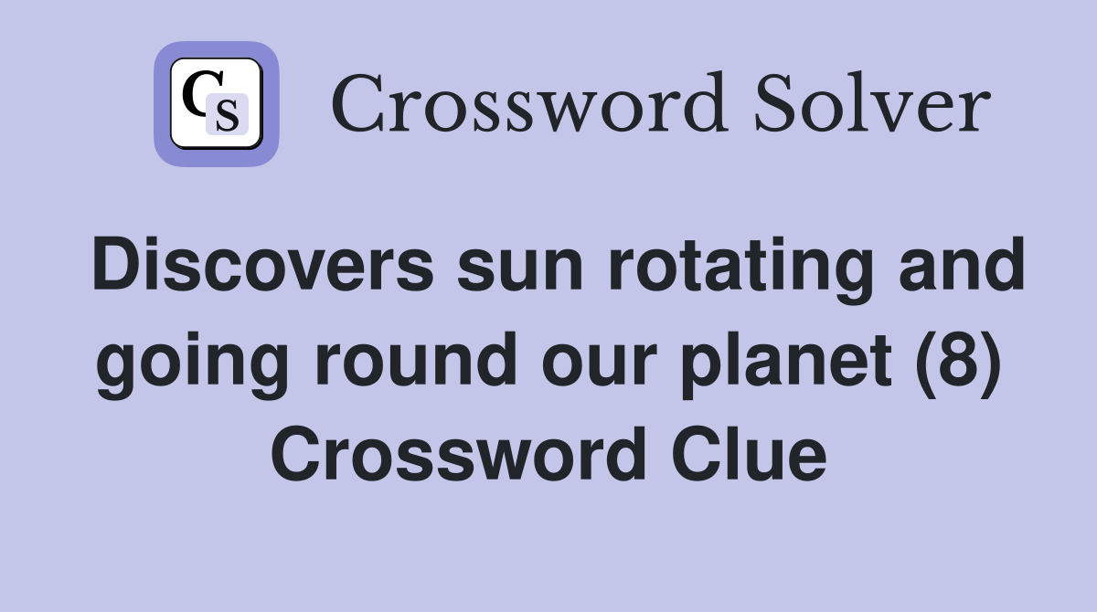 Discovers sun rotating and going round our planet (8) Crossword Clue