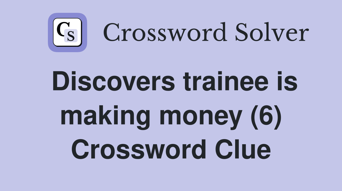 Discovers trainee is making money (6) Crossword Clue