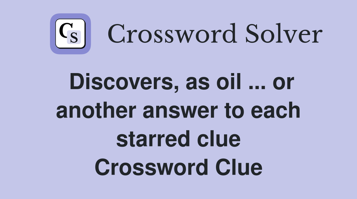 Discovers, as oil ... or another answer to each starred clue Crossword Clue
