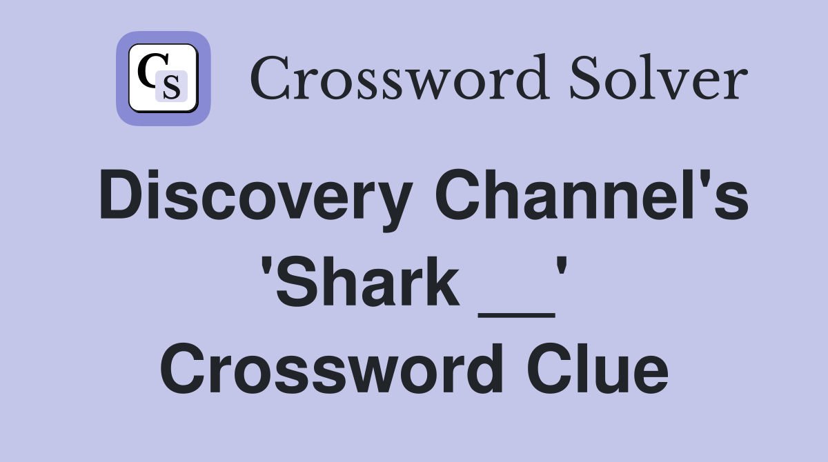Discovery Channel's 'Shark __' Crossword Clue