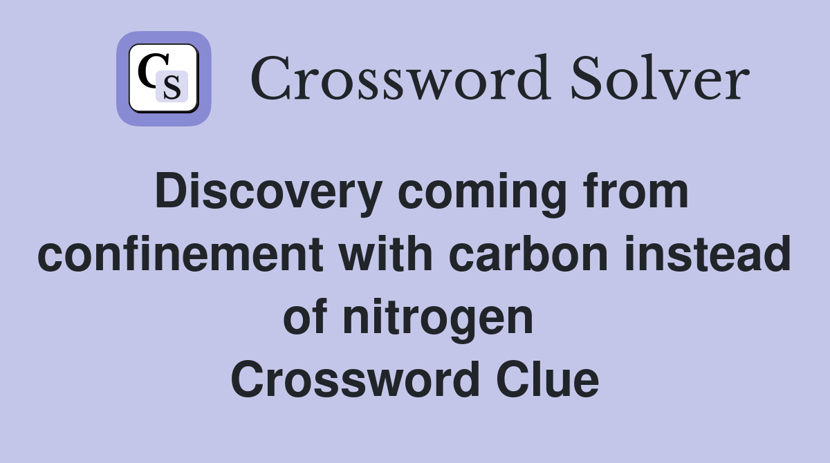 Discovery coming from confinement with carbon instead of nitrogen  Crossword Clue