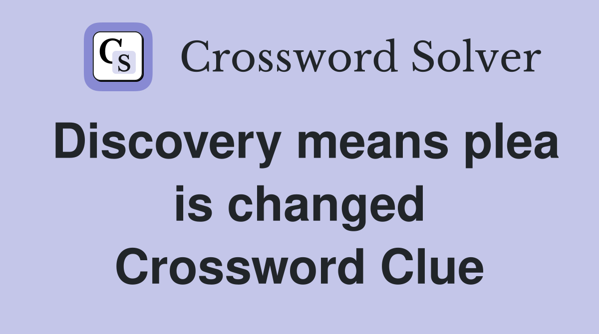 Discovery means plea is changed Crossword Clue