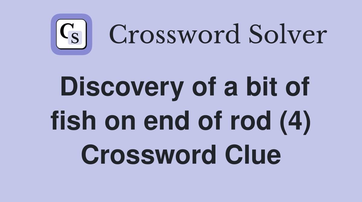 Discovery of a bit of fish on end of rod (4) Crossword Clue