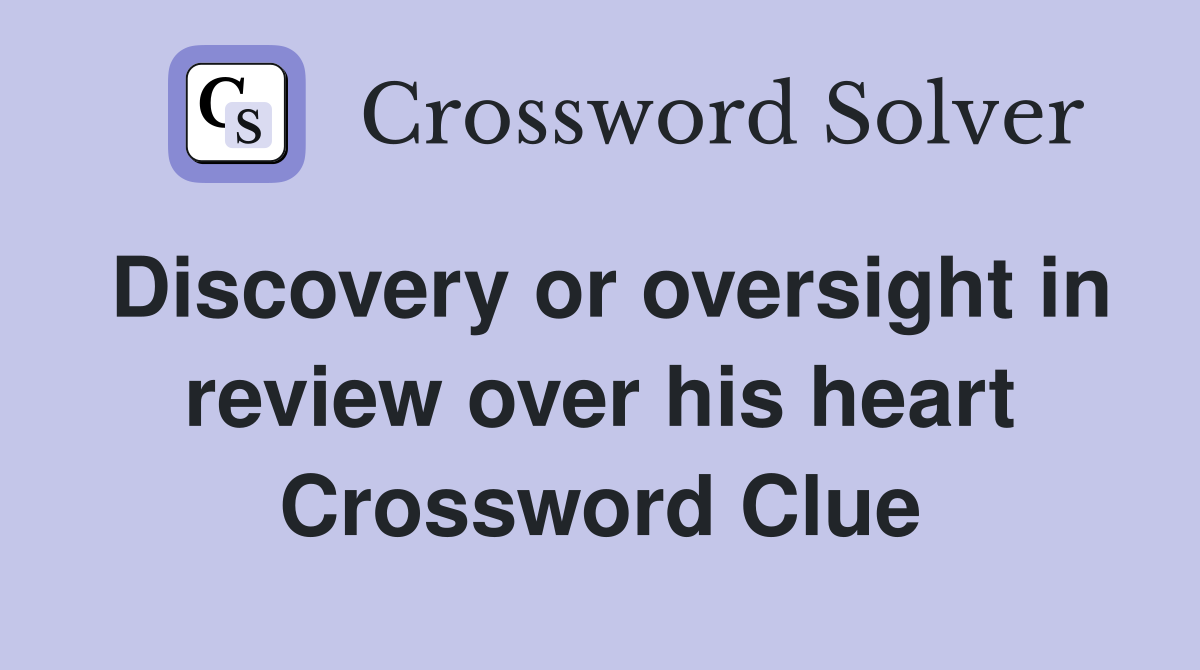 Discovery or oversight in review over his heart Crossword Clue