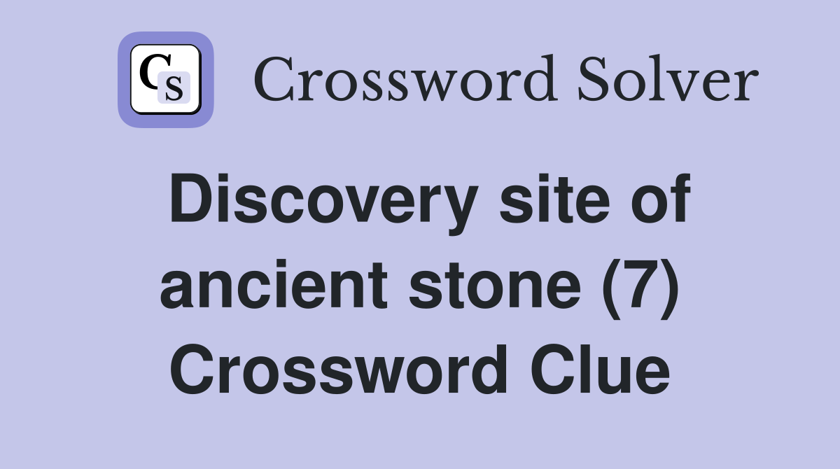 Discovery site of ancient stone (7) Crossword Clue